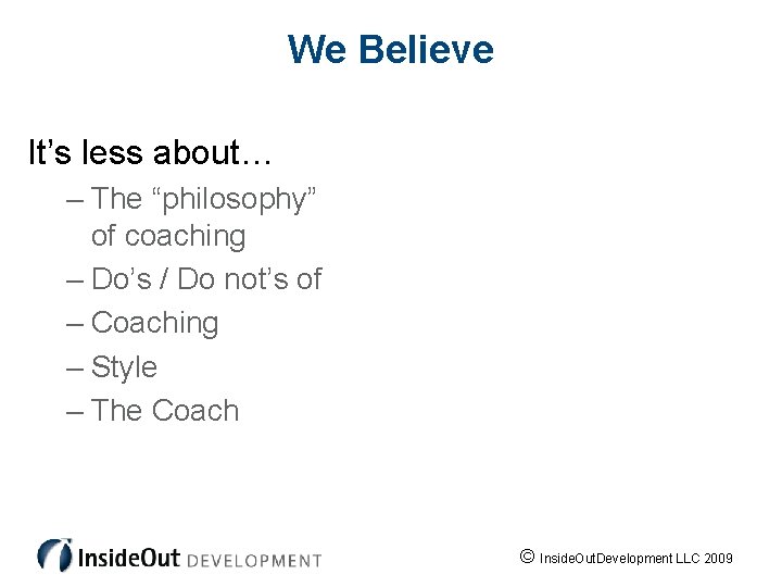 We Believe It’s less about… – The “philosophy” of coaching – Do’s / Do