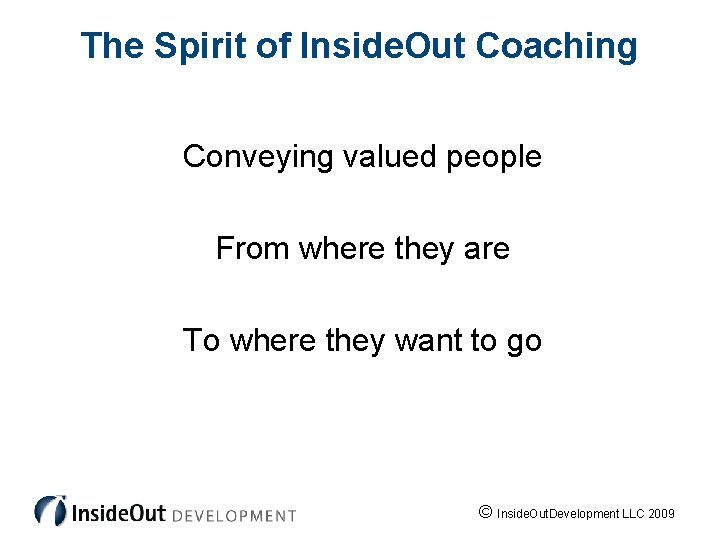 The Spirit of Inside. Out Coaching Conveying valued people From where they are To