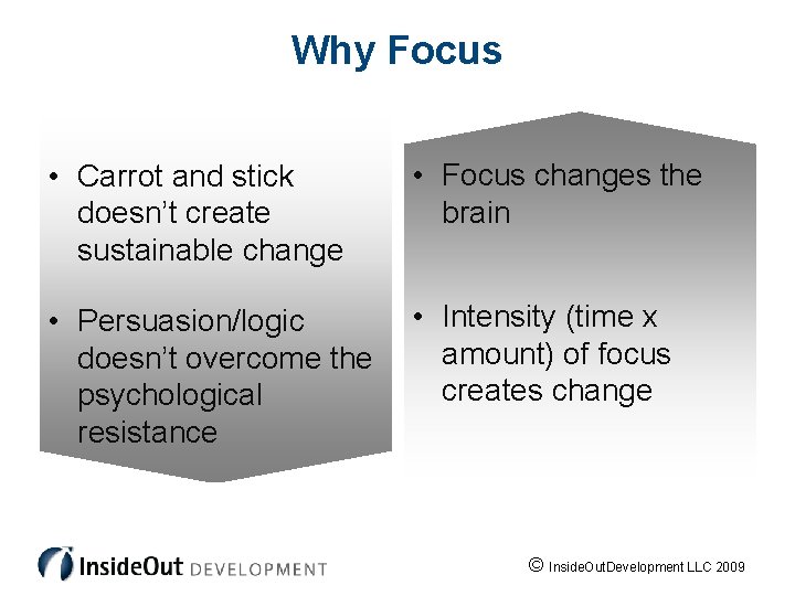 Why Focus • Carrot and stick doesn’t create sustainable change • Focus changes the