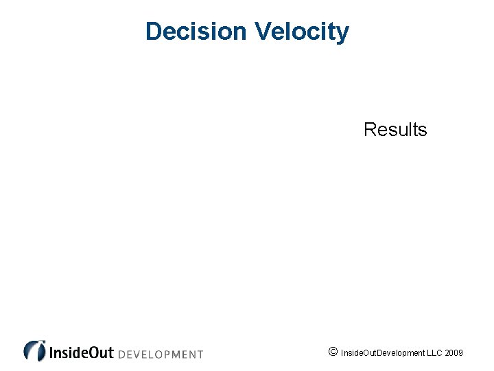 Decision Velocity Results © Inside. Out. Development LLC 2009 