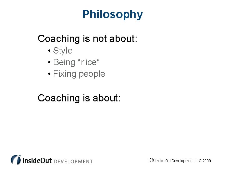 Philosophy Coaching is not about: • Style • Being “nice” • Fixing people Coaching