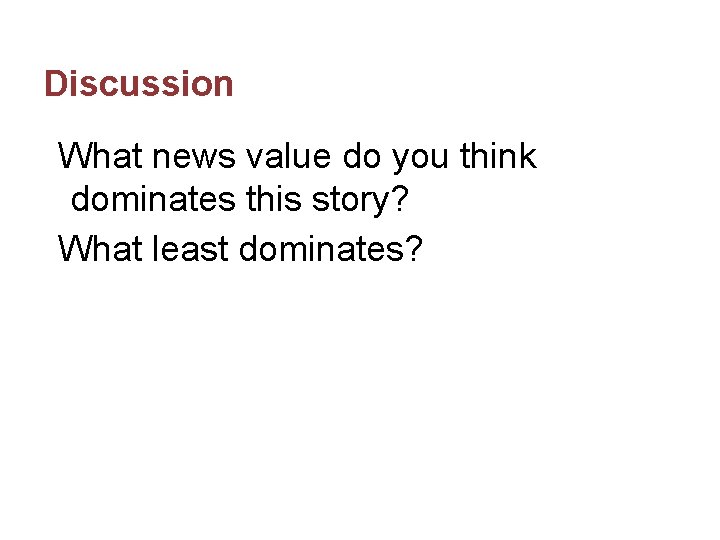 Discussion What news value do you think dominates this story? What least dominates? 