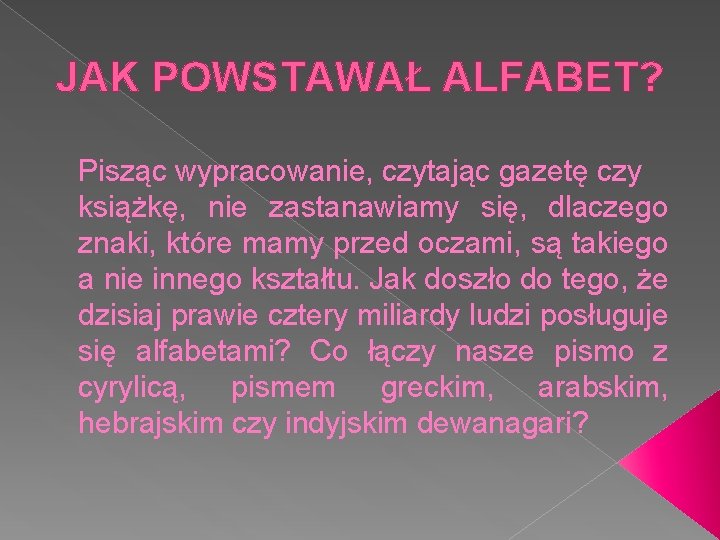 JAK POWSTAWAŁ ALFABET? Pisząc wypracowanie, czytając gazetę czy książkę, nie zastanawiamy się, dlaczego znaki,