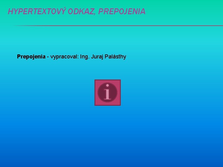 HYPERTEXTOVÝ ODKAZ, PREPOJENIA Prepojenia - vypracoval: Ing. Juraj Palásthy 