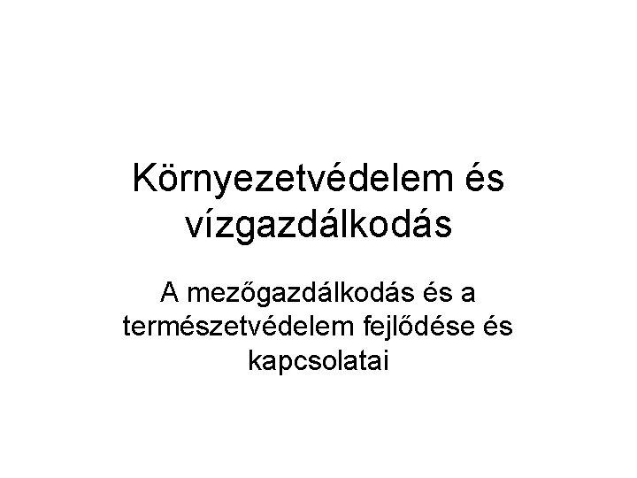 Környezetvédelem és vízgazdálkodás A mezőgazdálkodás és a természetvédelem fejlődése és kapcsolatai 