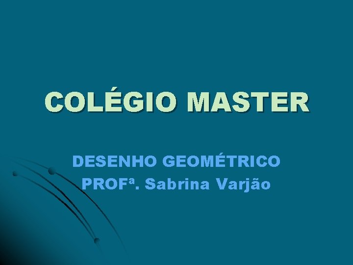 COLÉGIO MASTER DESENHO GEOMÉTRICO PROFª. Sabrina Varjão 