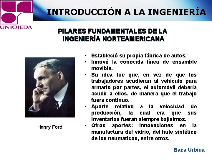 INTRODUCCIÓN A LA INGENIERÍA PILARES FUNDAMENTALES DE LA INGENIERÍA NORTEAMERICANA Henry Ford • Estableció