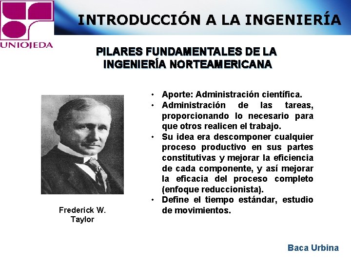 INTRODUCCIÓN A LA INGENIERÍA PILARES FUNDAMENTALES DE LA INGENIERÍA NORTEAMERICANA Frederick W. Taylor •