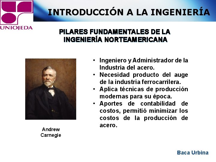 INTRODUCCIÓN A LA INGENIERÍA PILARES FUNDAMENTALES DE LA INGENIERÍA NORTEAMERICANA Andrew Carnegie • Ingeniero