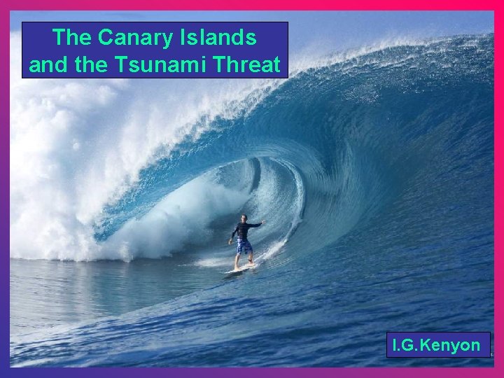 The Canary Islands and the Tsunami Threat I. G. Kenyon 
