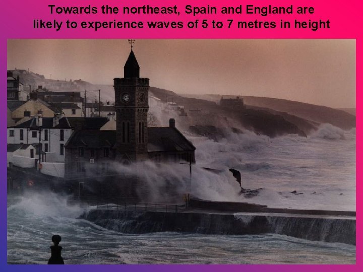 Towards the northeast, Spain and England are likely to experience waves of 5 to