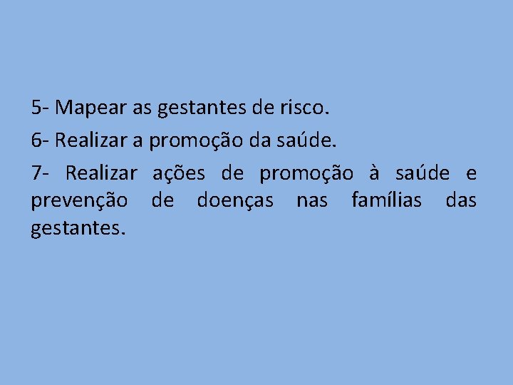 5 - Mapear as gestantes de risco. 6 - Realizar a promoção da saúde.