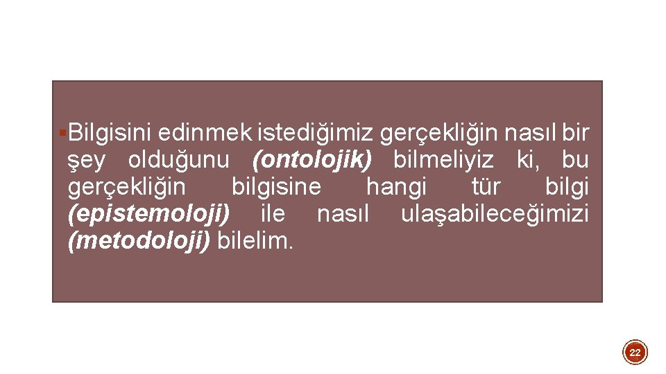 §Bilgisini edinmek istediğimiz gerçekliğin nasıl bir şey olduğunu (ontolojik) bilmeliyiz ki, bu gerçekliğin bilgisine