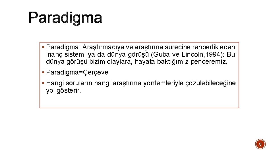 § Paradigma: Araştırmacıya ve araştırma sürecine rehberlik eden inanç sistemi ya da dünya görüşü