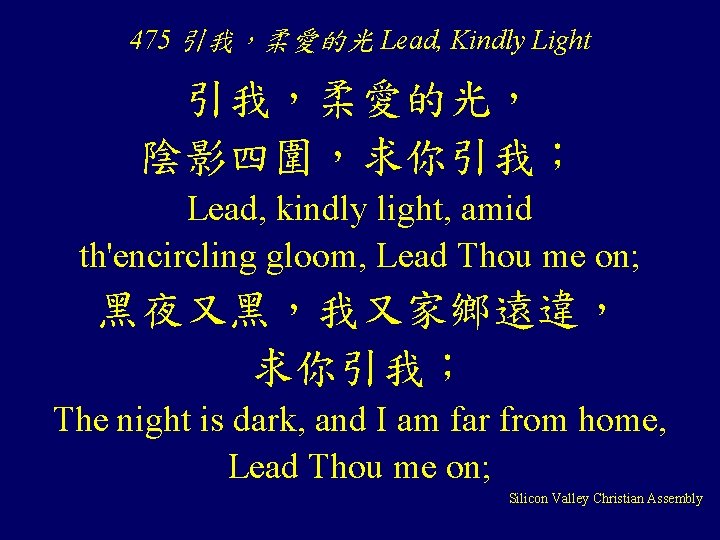 475 引我，柔愛的光 Lead, Kindly Light 引我，柔愛的光， 陰影四圍，求你引我； Lead, kindly light, amid th'encircling gloom, Lead