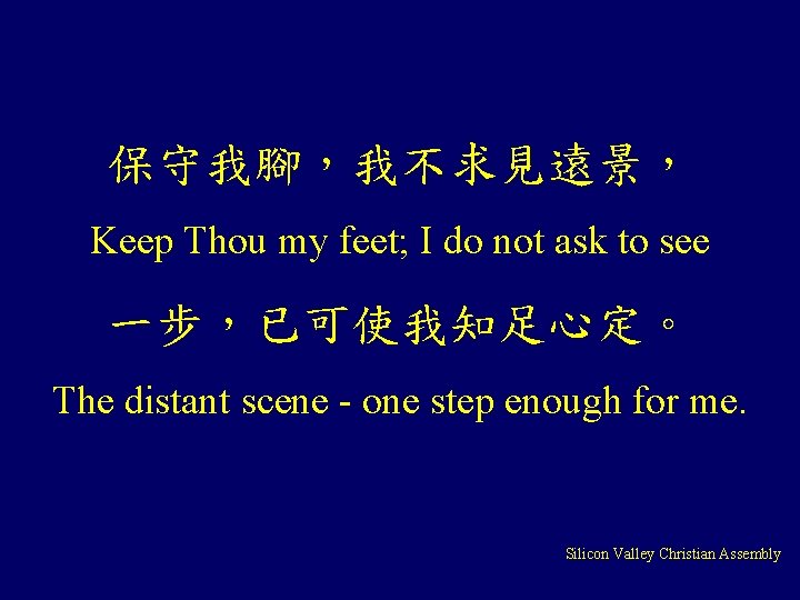 保守我腳，我不求見遠景， Keep Thou my feet; I do not ask to see 一步，已可使我知足心定。 The distant