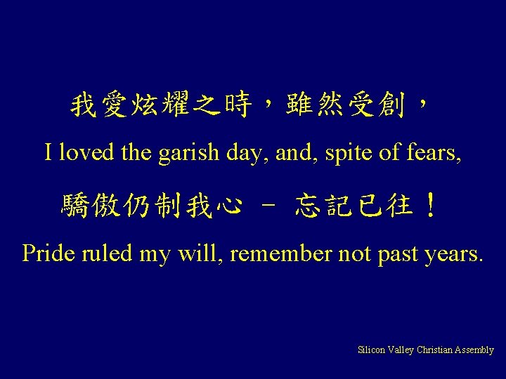 我愛炫耀之時，雖然受創， I loved the garish day, and, spite of fears, 驕傲仍制我心 - 忘記已往！ Pride