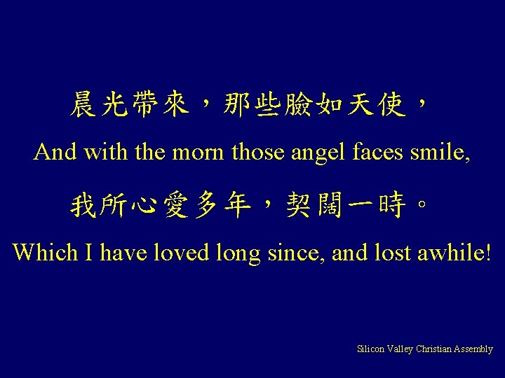 晨光帶來，那些臉如天使， And with the morn those angel faces smile, 我所心愛多年，契闊一時。 Which I have loved