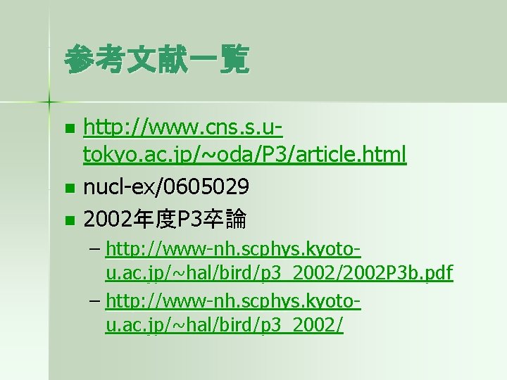 参考文献一覧 http: //www. cns. s. utokyo. ac. jp/~oda/P 3/article. html n nucl-ex/0605029 n 2002年度P