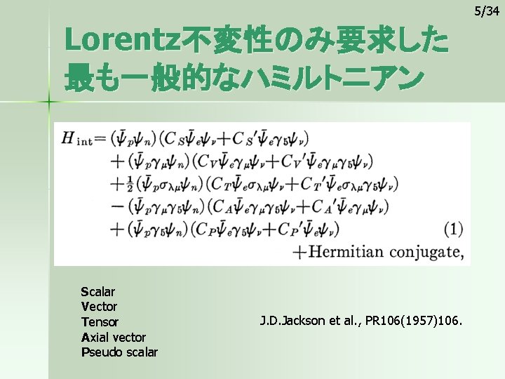 5/34 Lorentz不変性のみ要求した 最も一般的なハミルトニアン Scalar Vector Tensor Axial vector Pseudo scalar J. D. Jackson et