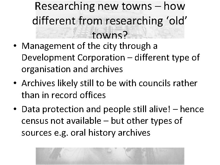 Researching new towns – how different from researching ‘old’ towns? • Management of the