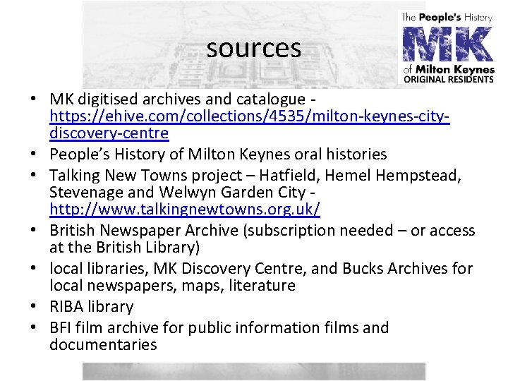 sources • MK digitised archives and catalogue - https: //ehive. com/collections/4535/milton-keynes-citydiscovery-centre • People’s History
