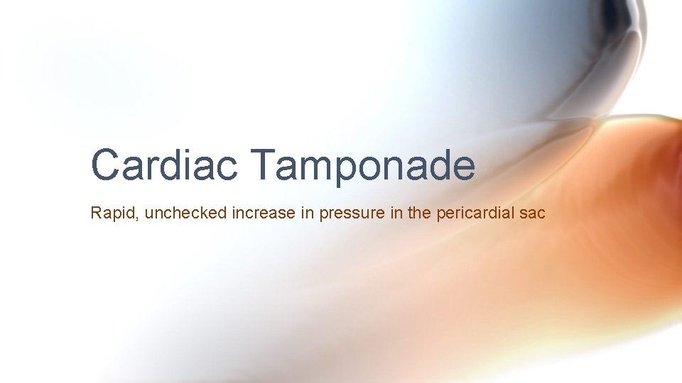 Cardiac Tamponade Rapid, unchecked increase in pressure in the pericardial sac Cardiac Tamponade Rapid, unchecked increase in pressure in the pericardial sac