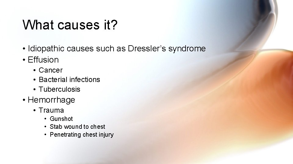 What causes it? • Idiopathic causes such as Dressler’s syndrome • Effusion • Cancer What causes it? • Idiopathic causes such as Dressler’s syndrome • Effusion • Cancer