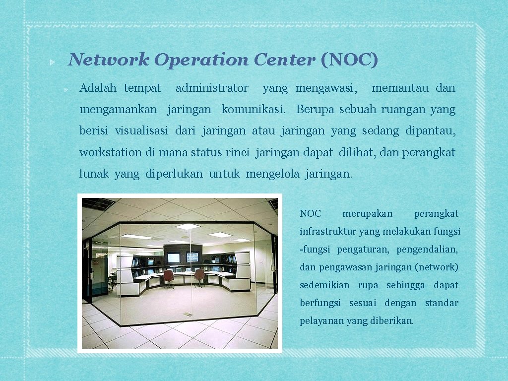 Network Operation Center (NOC) Adalah tempat administrator yang mengawasi, memantau dan mengamankan jaringan komunikasi.