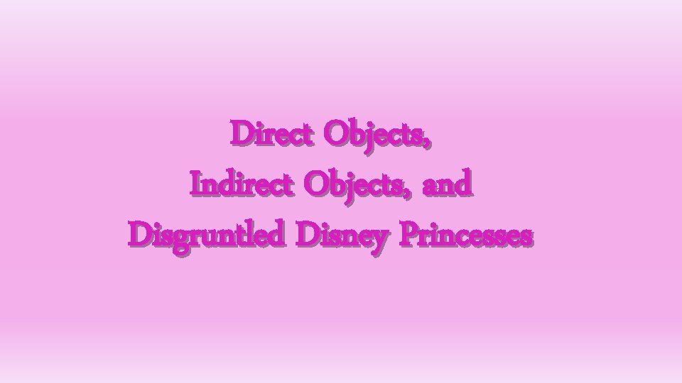 Direct Objects, Indirect Objects, and Disgruntled Disney Princesses 