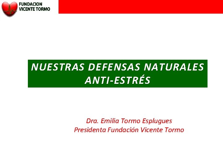 NUESTRAS DEFENSAS NATURALES ANTI-ESTRÉS Dra. Emilia Tormo Esplugues Presidenta Fundación Vicente Tormo 