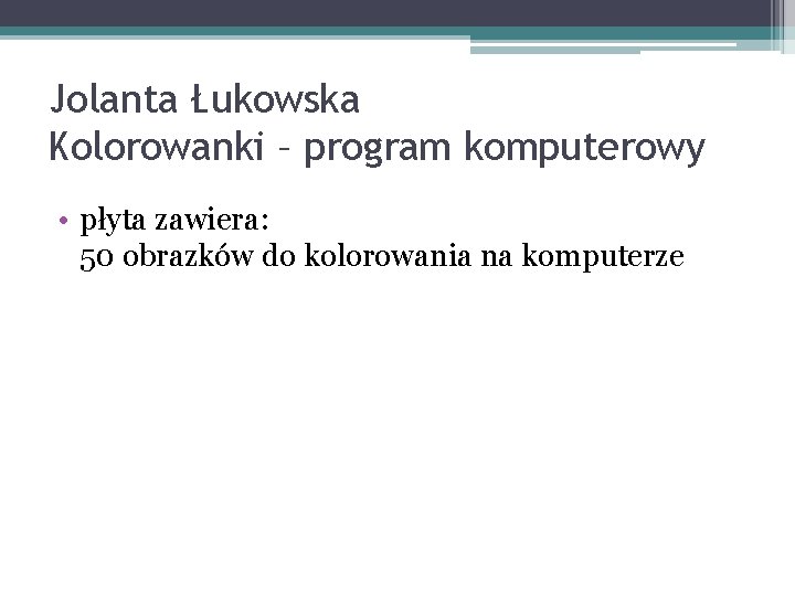 Jolanta Łukowska Kolorowanki – program komputerowy • płyta zawiera: 50 obrazków do kolorowania na