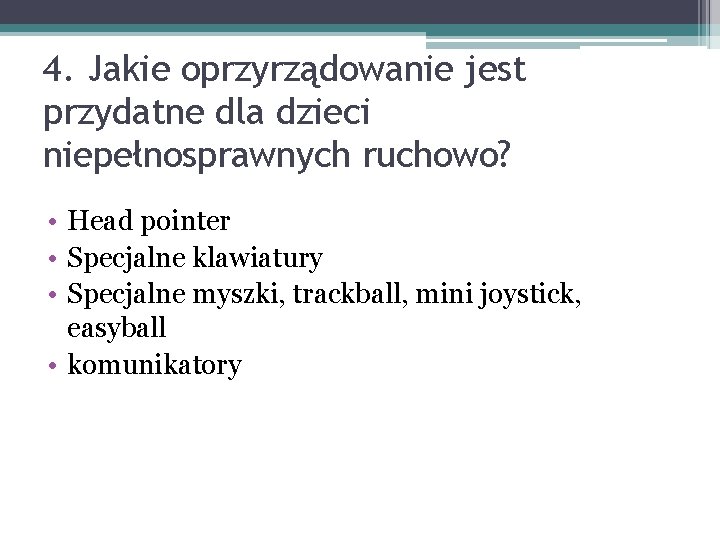 4. Jakie oprzyrządowanie jest przydatne dla dzieci niepełnosprawnych ruchowo? • Head pointer • Specjalne