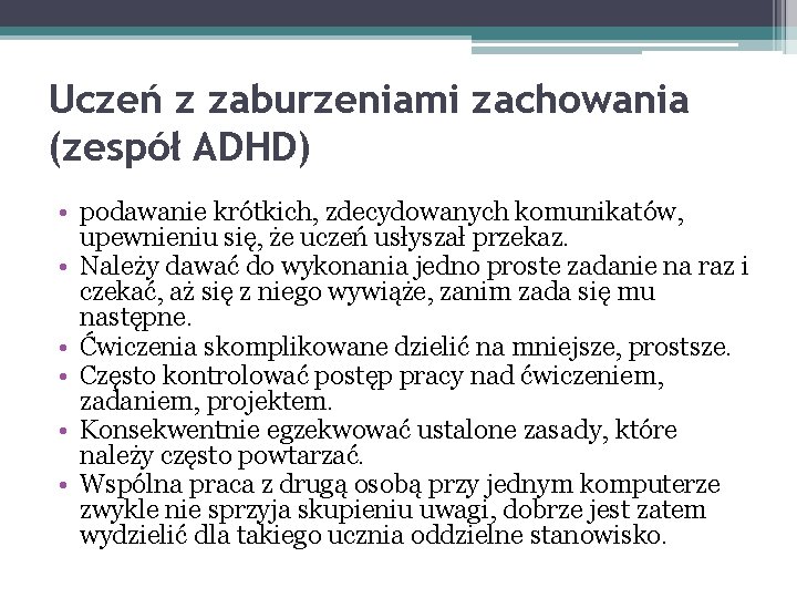 Uczeń z zaburzeniami zachowania (zespół ADHD) • podawanie krótkich, zdecydowanych komunikatów, upewnieniu się, że