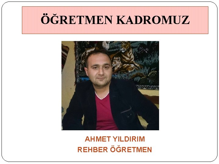 ÖĞRETMEN KADROMUZ AHMET YILDIRIM REHBER ÖĞRETMEN 