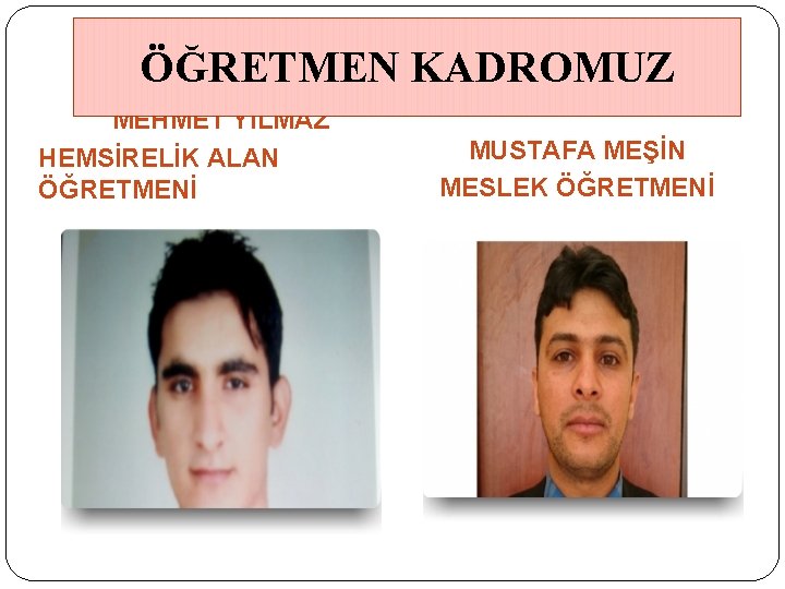 ÖĞRETMEN KADROMUZ MEHMET YILMAZ HEMSİRELİK ALAN ÖĞRETMENİ MUSTAFA MEŞİN MESLEK ÖĞRETMENİ 