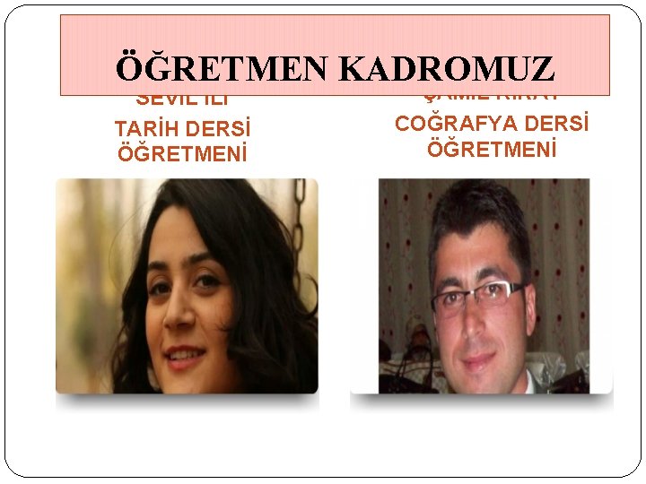 ÖĞRETMEN KADROMUZ SEVİL İLİ TARİH DERSİ ÖĞRETMENİ ŞAMİL KIRAT COĞRAFYA DERSİ ÖĞRETMENİ 