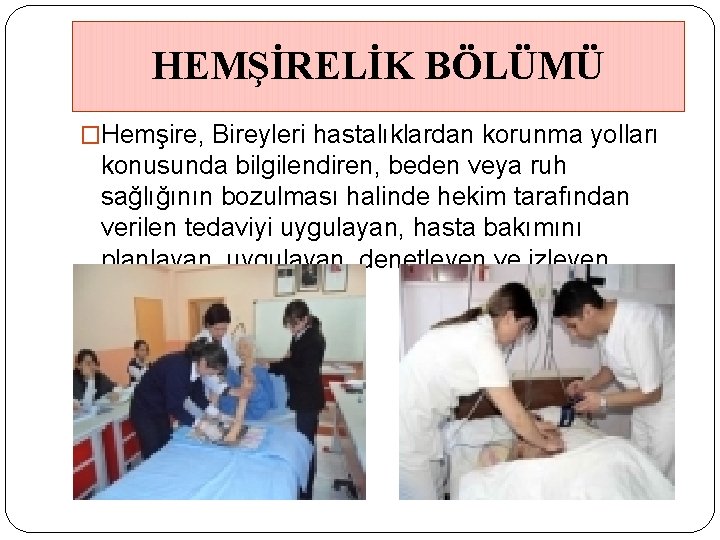 HEMŞİRELİK BÖLÜMÜ �Hemşire, Bireyleri hastalıklardan korunma yolları konusunda bilgilendiren, beden veya ruh sağlığının bozulması