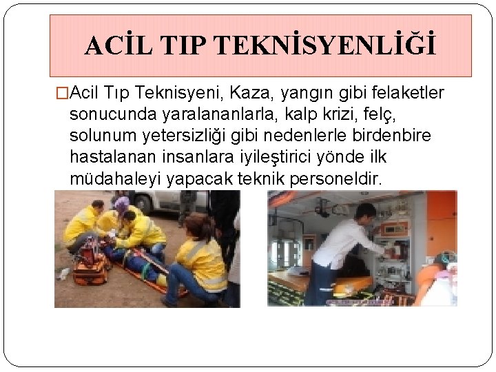 ACİL TIP TEKNİSYENLİĞİ �Acil Tıp Teknisyeni, Kaza, yangın gibi felaketler sonucunda yaralananlarla, kalp krizi,