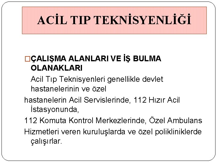 ACİL TIP TEKNİSYENLİĞİ �ÇALIŞMA ALANLARI VE İŞ BULMA OLANAKLARI Acil Tıp Teknisyenleri genellikle devlet