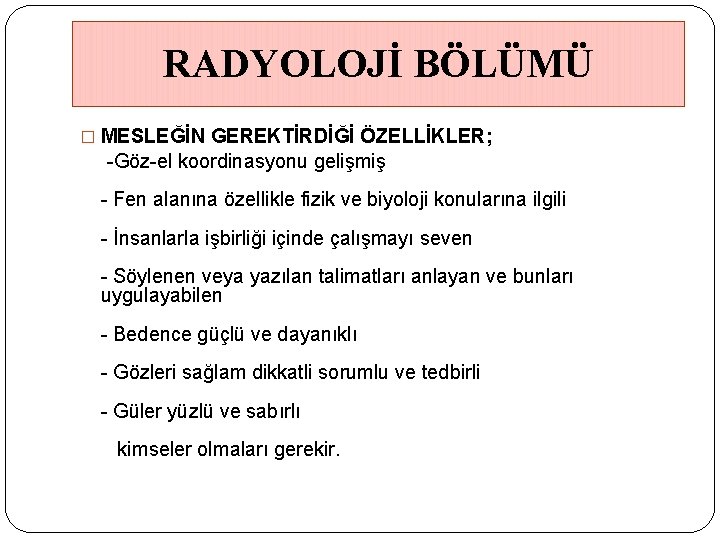 RADYOLOJİ BÖLÜMÜ � MESLEĞİN GEREKTİRDİĞİ ÖZELLİKLER; -Göz-el koordinasyonu gelişmiş - Fen alanına özellikle fizik