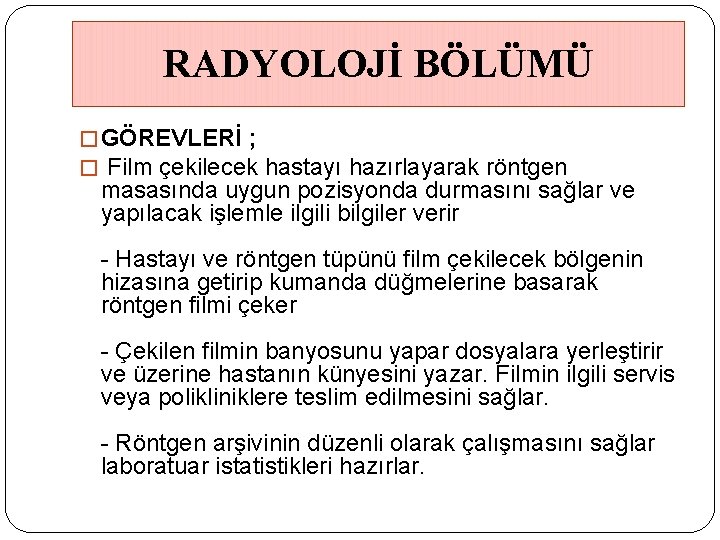 RADYOLOJİ BÖLÜMÜ � GÖREVLERİ ; � Film çekilecek hastayı hazırlayarak röntgen masasında uygun pozisyonda