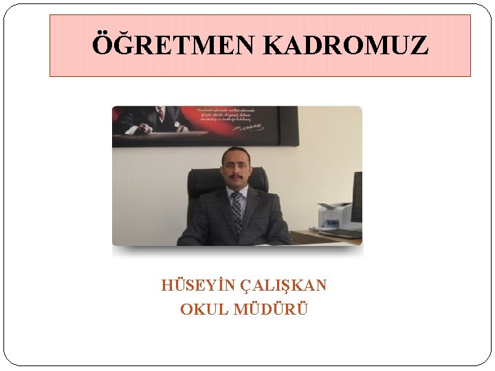 ÖĞRETMEN KADROMUZ HÜSEYİN ÇALIŞKAN OKUL MÜDÜRÜ 