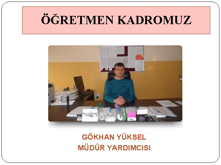 ÖĞRETMEN KADROMUZ GÖKHAN YÜKSEL MÜDÜR YARDIMCISI 