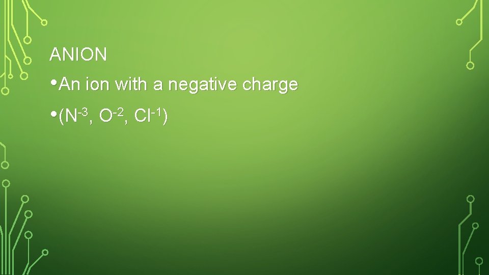 ANION • An ion with a negative charge • (N-3, O-2, Cl-1) 
