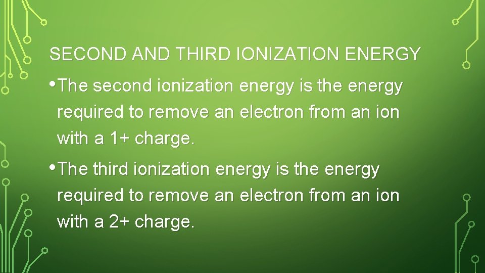 SECOND AND THIRD IONIZATION ENERGY • The second ionization energy is the energy required