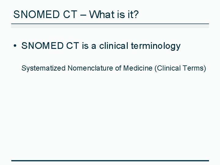 SNOMED CT – What is it? • SNOMED CT is a clinical terminology Systematized