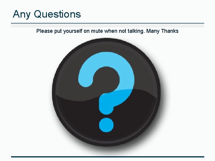 Any Questions Please put yourself on mute when not talking. Many Thanks 