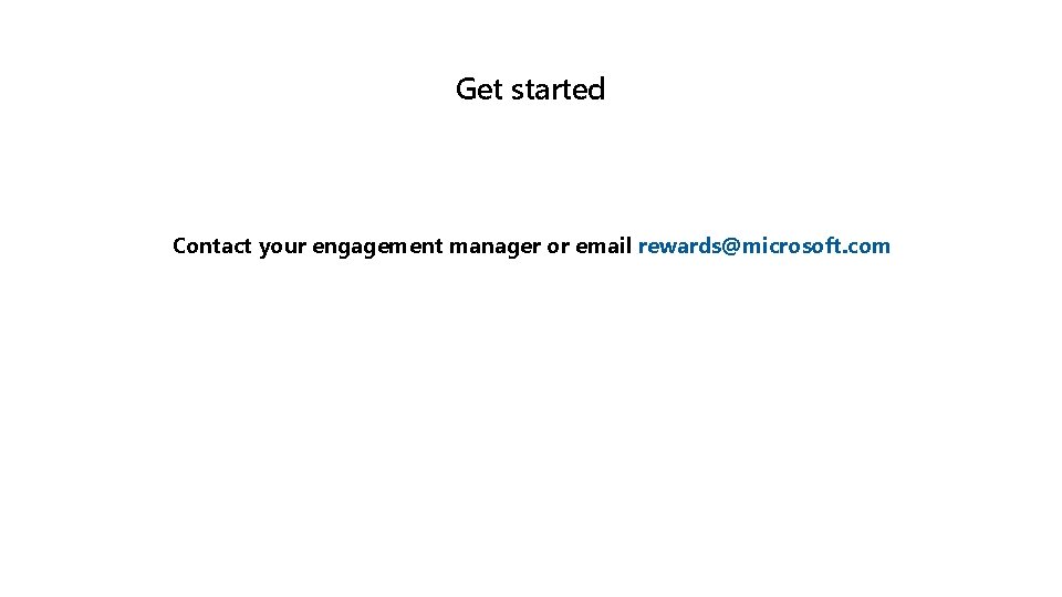 Get started Contact your engagement manager or email rewards@microsoft. com 