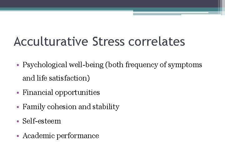 Acculturative Stress correlates • Psychological well-being (both frequency of symptoms and life satisfaction) • Acculturative Stress correlates • Psychological well-being (both frequency of symptoms and life satisfaction) •